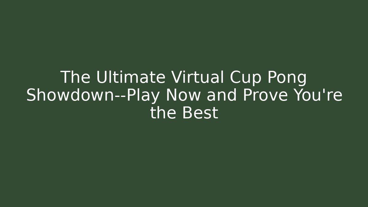The Ultimate Virtual Cup Pong Showdown—Play Now and Prove You're the Best