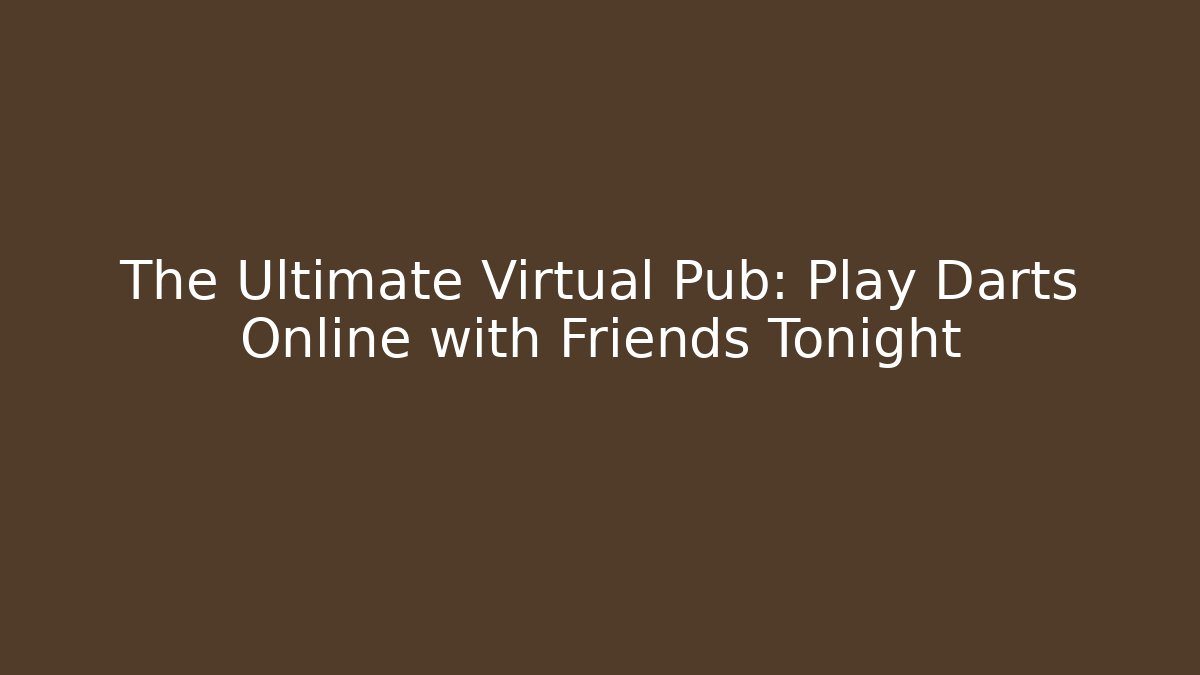The Ultimate Virtual Pub: Play Darts Online with Friends Tonight