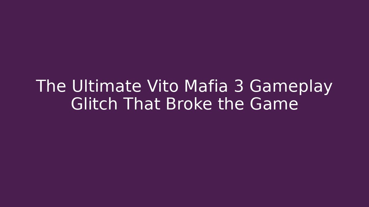 The Ultimate Vito Mafia 3 Gameplay Glitch That Broke the Game