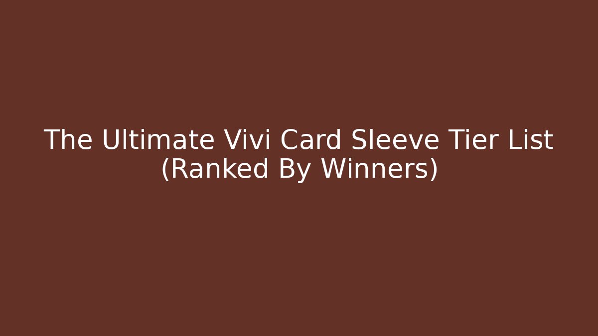 The Ultimate Vivi Card Sleeve Tier List (Ranked By Winners)