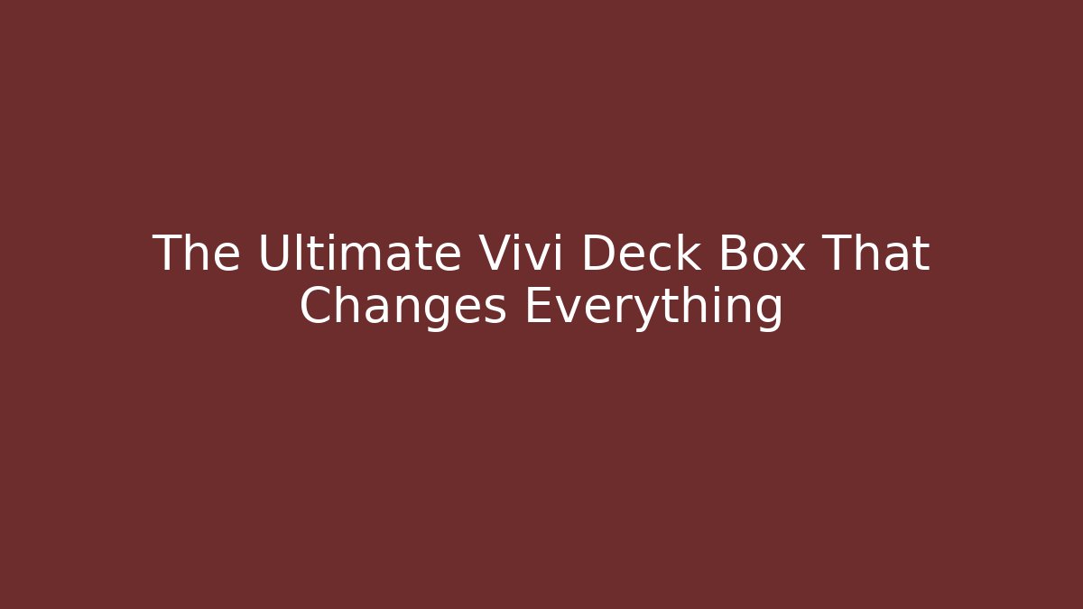 The Ultimate Vivi Deck Box That Changes Everything