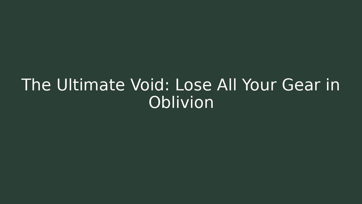 The Ultimate Void: Lose All Your Gear in Oblivion