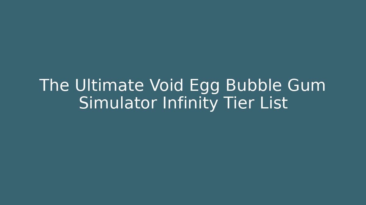 The Ultimate Void Egg Bubble Gum Simulator Infinity Tier List