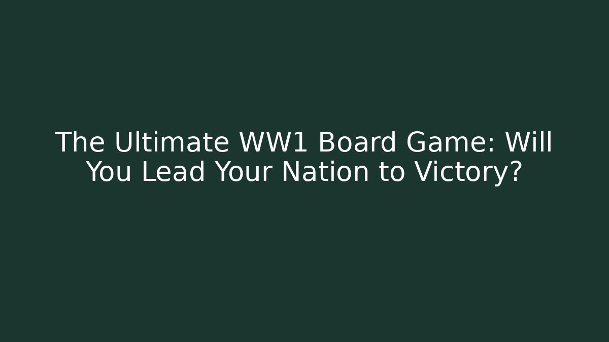 The Ultimate WW1 Board Game: Will You Lead Your Nation to Victory? - Critter Realm