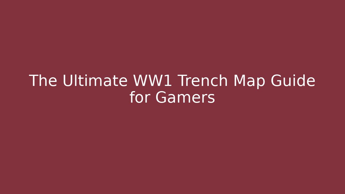 The Ultimate WW1 Trench Map Guide for Gamers