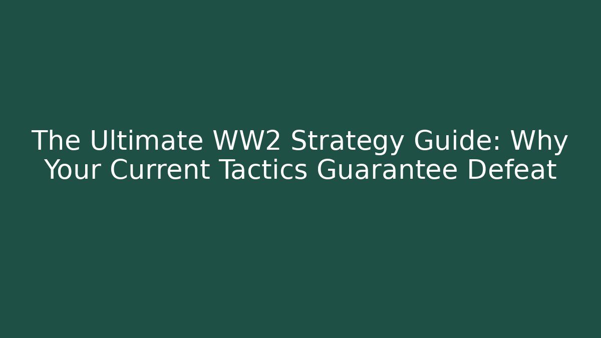The Ultimate WW2 Strategy Guide: Why Your Current Tactics Guarantee Defeat