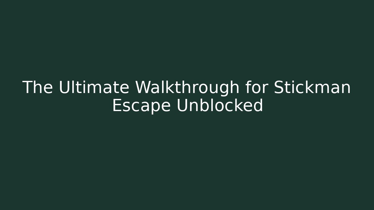 The Ultimate Walkthrough for Stickman Escape Unblocked