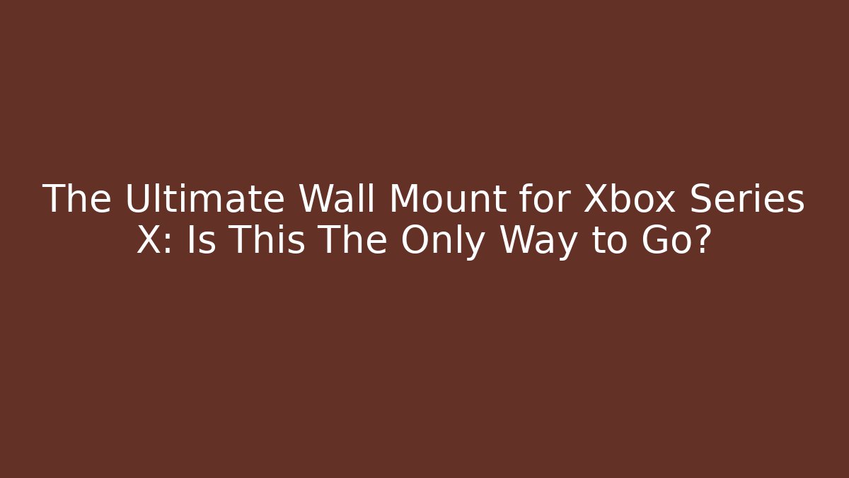 The Ultimate Wall Mount for Xbox Series X: Is This The Only Way to Go?