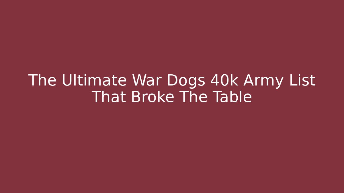The Ultimate War Dogs 40k Army List That Broke The Table