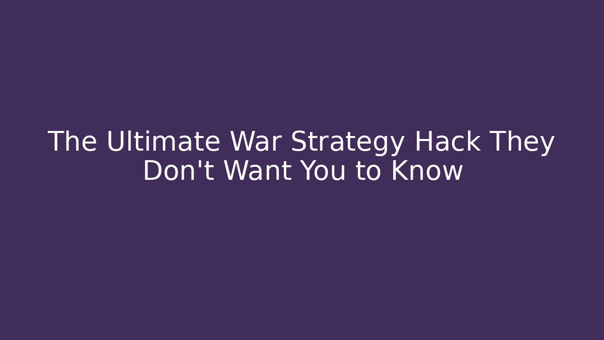 The Ultimate War Strategy Hack They Don't Want You to Know