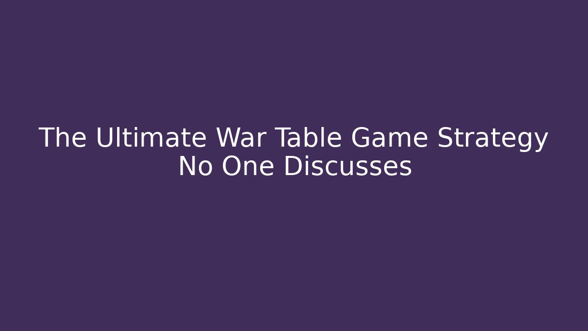 The Ultimate War Table Game Strategy No One Discusses