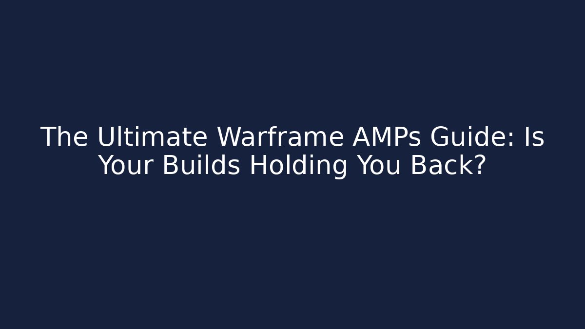 The Ultimate Warframe AMPs Guide: Is Your Builds Holding You Back?