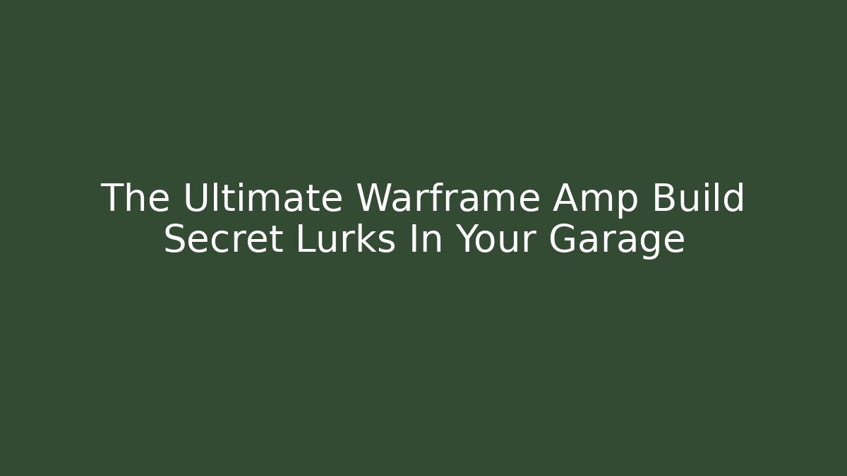 The Ultimate Warframe Amp Build Secret Lurks In Your Garage