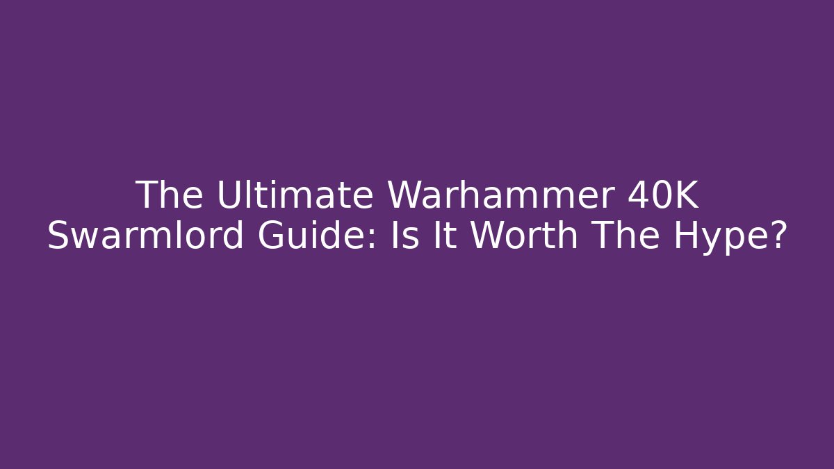 The Ultimate Warhammer 40K Swarmlord Guide: Is It Worth The Hype?