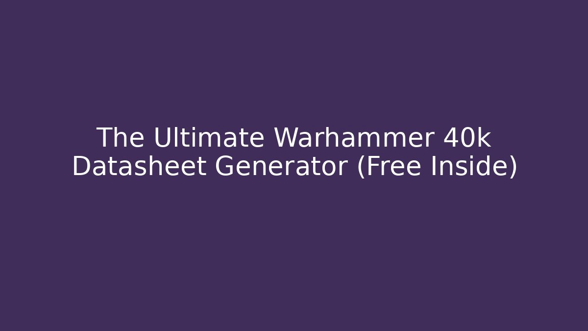 The Ultimate Warhammer 40k Datasheet Generator (Free Inside)