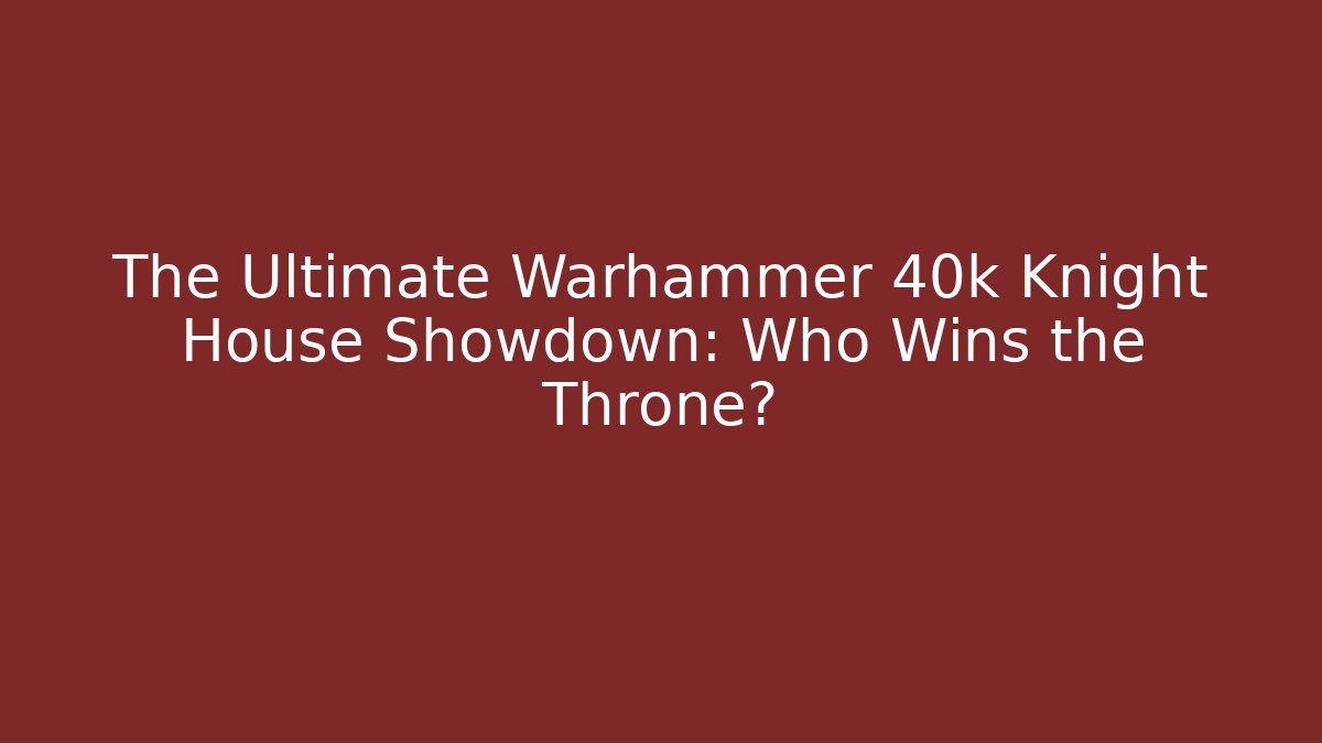 The Ultimate Warhammer 40k Knight House Showdown: Who Wins the Throne? - Critter Realm