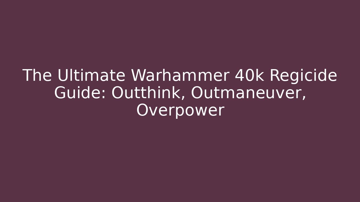 The Ultimate Warhammer 40k Regicide Guide: Outthink, Outmaneuver, Overpower