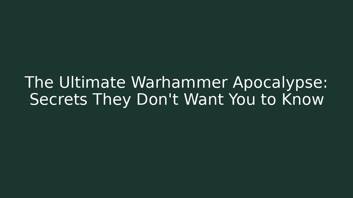 The Ultimate Warhammer Apocalypse: Secrets They Don't Want You to Know