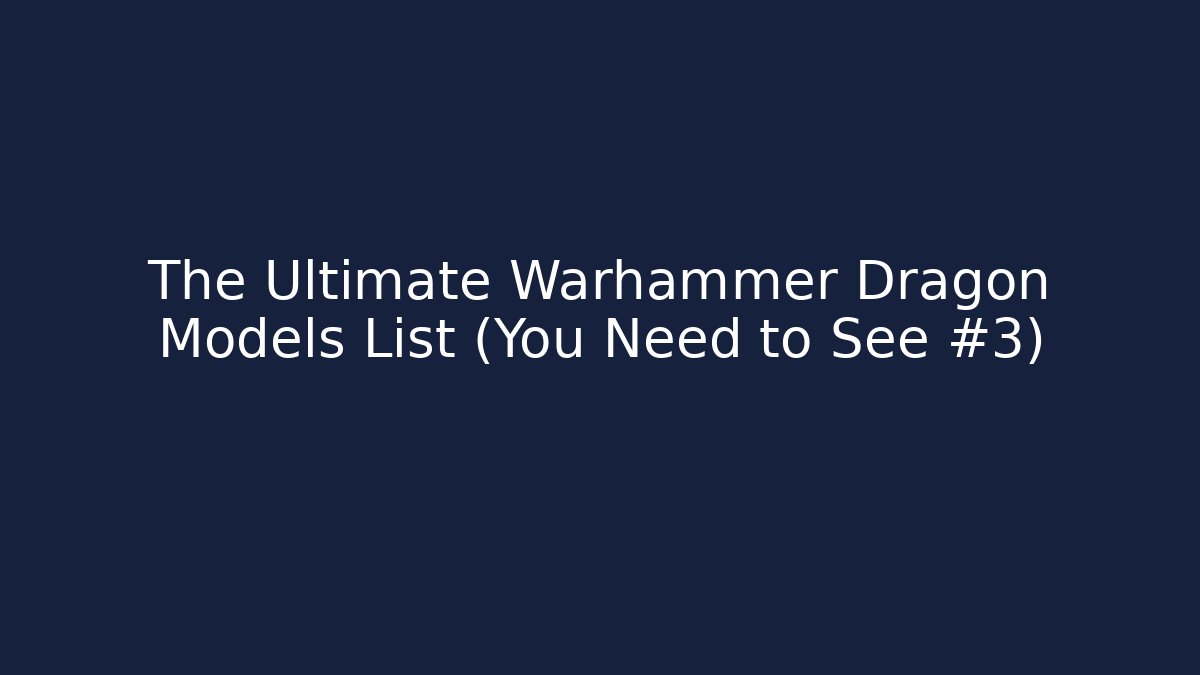 The Ultimate Warhammer Dragon Models List (You Need to See #3)