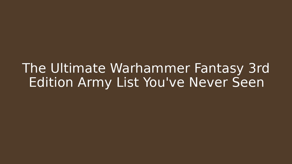 The Ultimate Warhammer Fantasy 3rd Edition Army List You’ve Never Seen