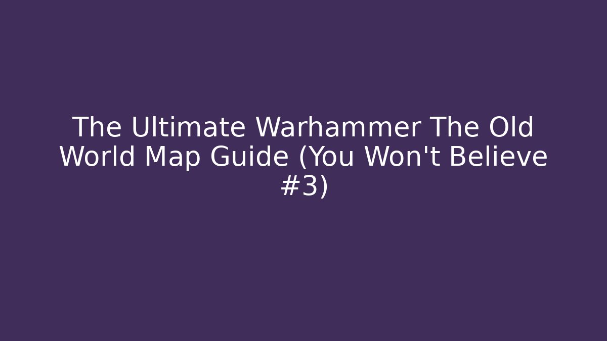 The Ultimate Warhammer The Old World Map Guide (You Won't Believe #3)