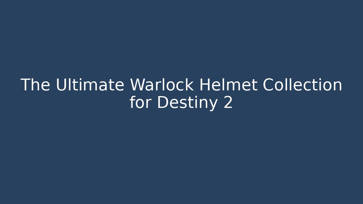 The Ultimate Warlock Helmet Collection for Destiny 2