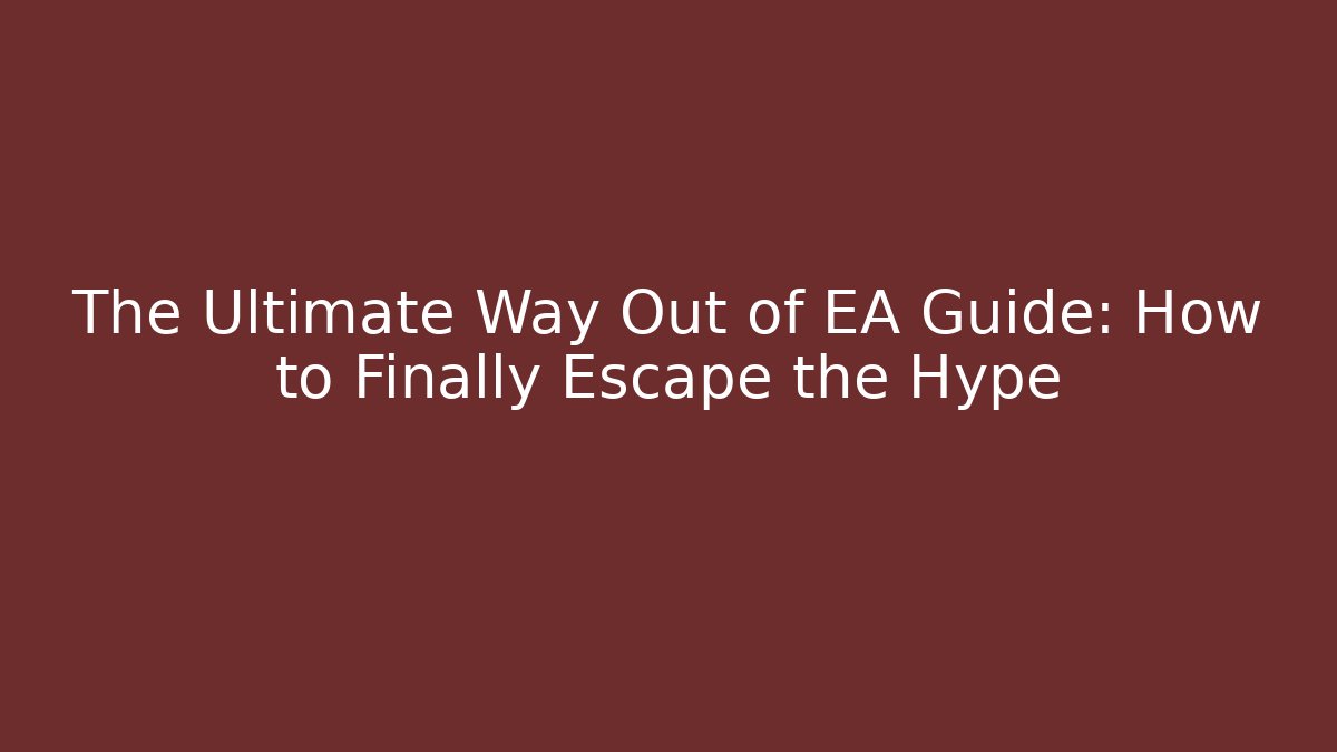 The Ultimate Way Out of EA Guide: How to Finally Escape the Hype