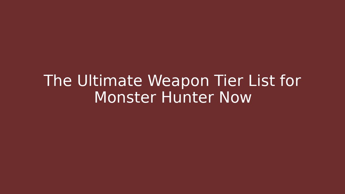 The Ultimate Weapon Tier List for Monster Hunter Now
