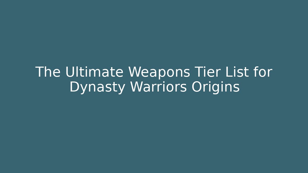 The Ultimate Weapons Tier List for Dynasty Warriors Origins