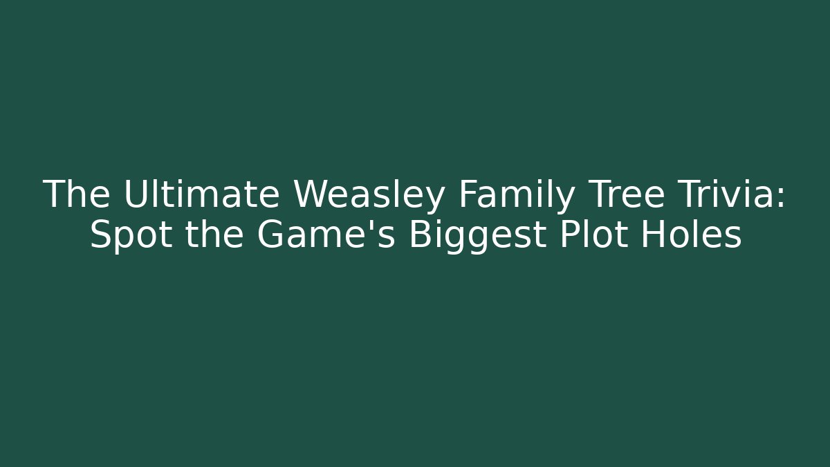The Ultimate Weasley Family Tree Trivia: Spot the Game's Biggest Plot Holes