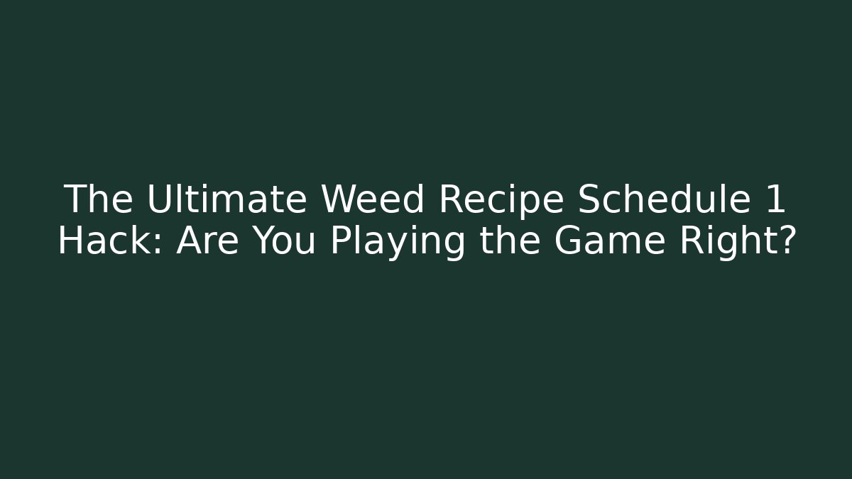 The Ultimate Weed Recipe Schedule 1 Hack: Are You Playing the Game Right?