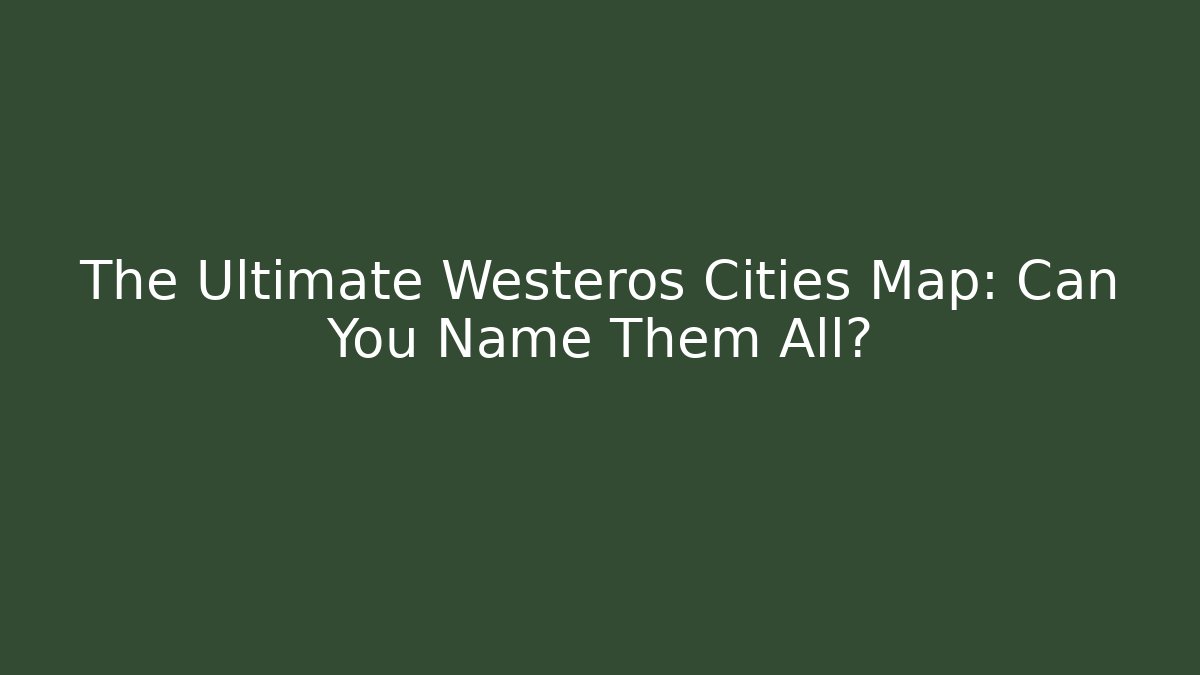 The Ultimate Westeros Cities Map: Can You Name Them All?