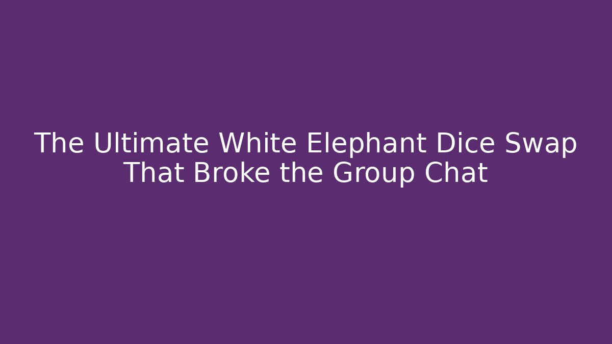 The Ultimate White Elephant Dice Swap That Broke the Group Chat