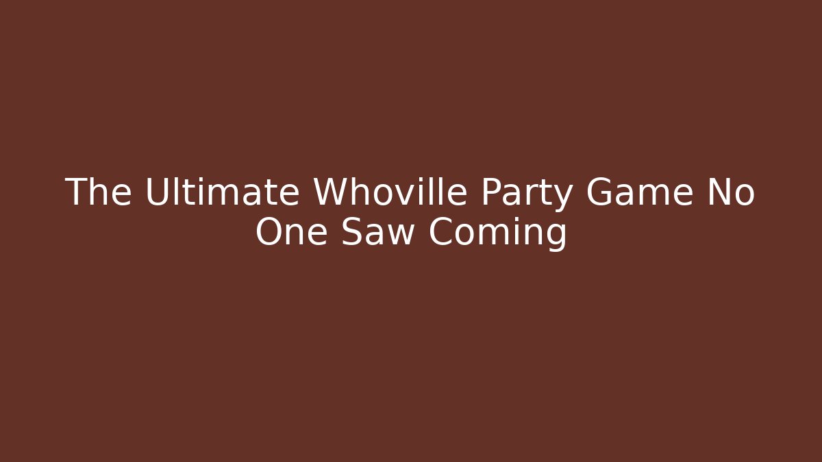 The Ultimate Whoville Party Game No One Saw Coming