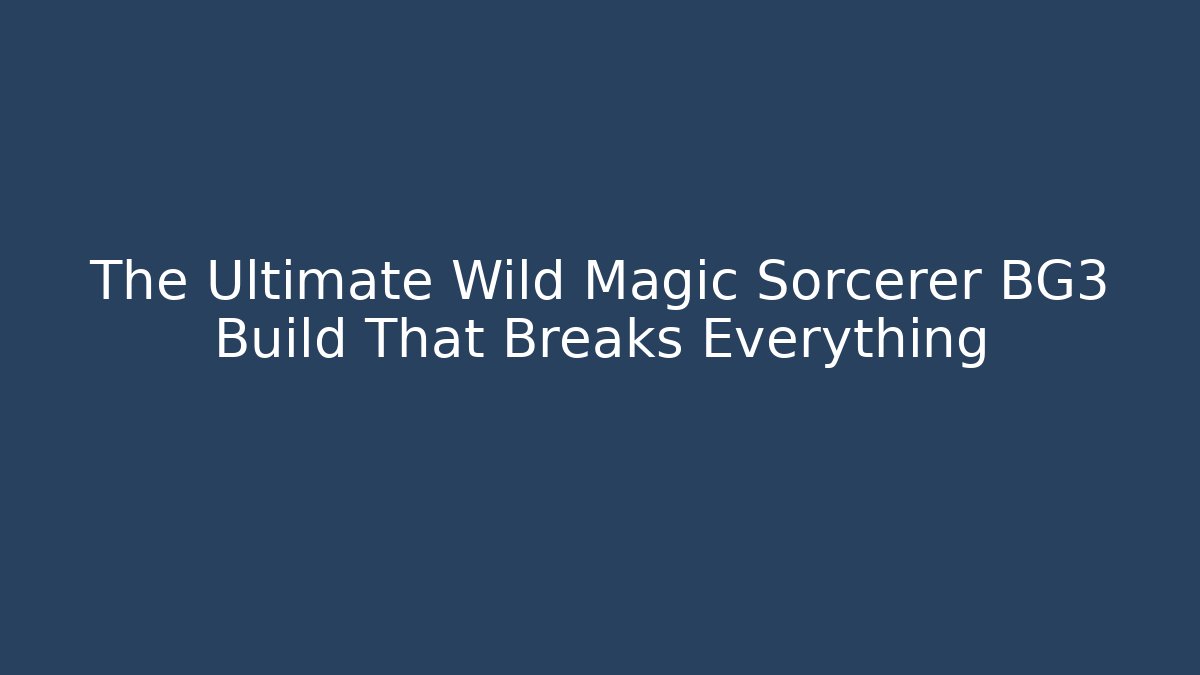 The Ultimate Wild Magic Sorcerer BG3 Build That Breaks Everything