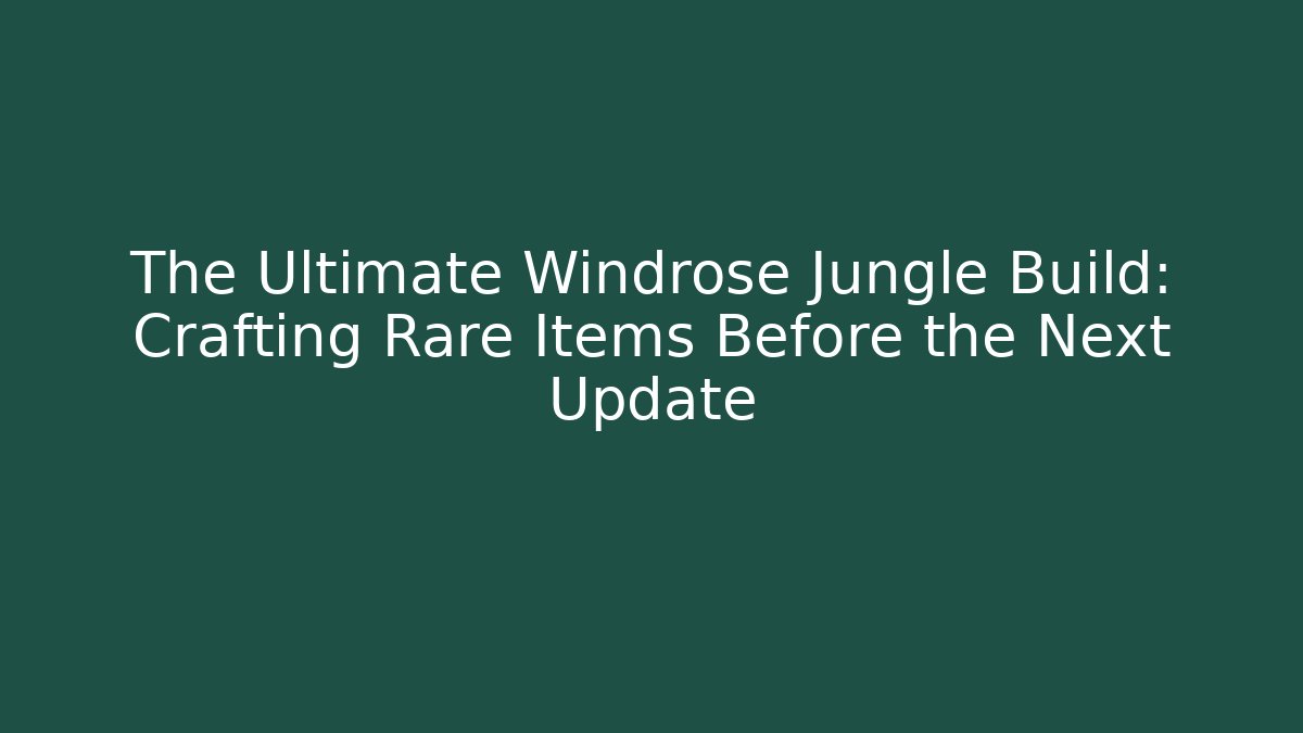The Ultimate Windrose Jungle Build: Crafting Rare Items Before the Next Update - Critter Realm