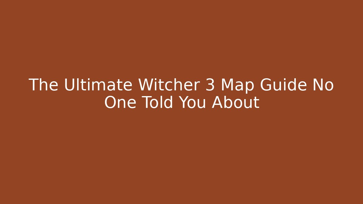 The Ultimate Witcher 3 Map Guide No One Told You About