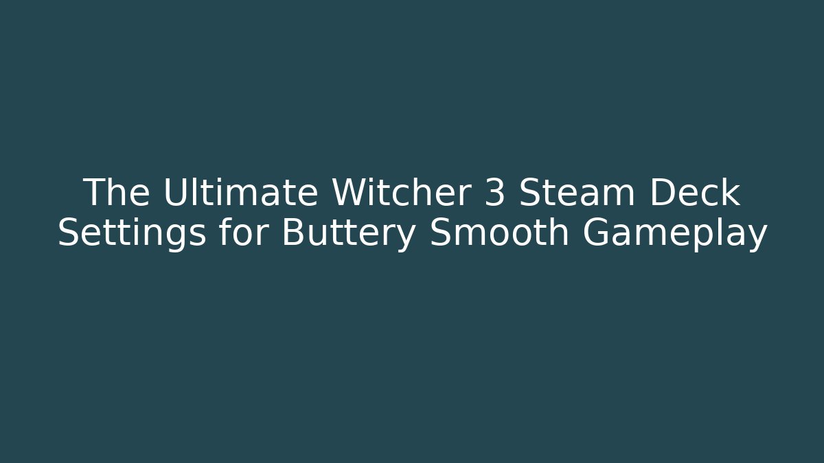 The Ultimate Witcher 3 Steam Deck Settings for Buttery Smooth Gameplay