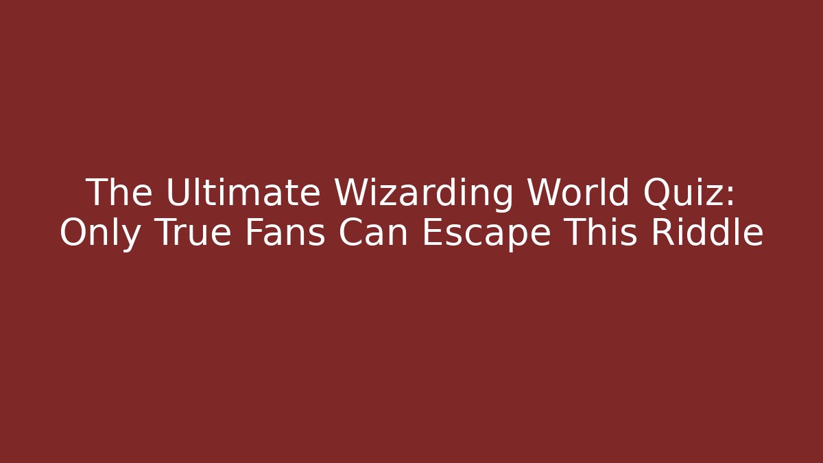The Ultimate Wizarding World Quiz: Only True Fans Can Escape This Riddle