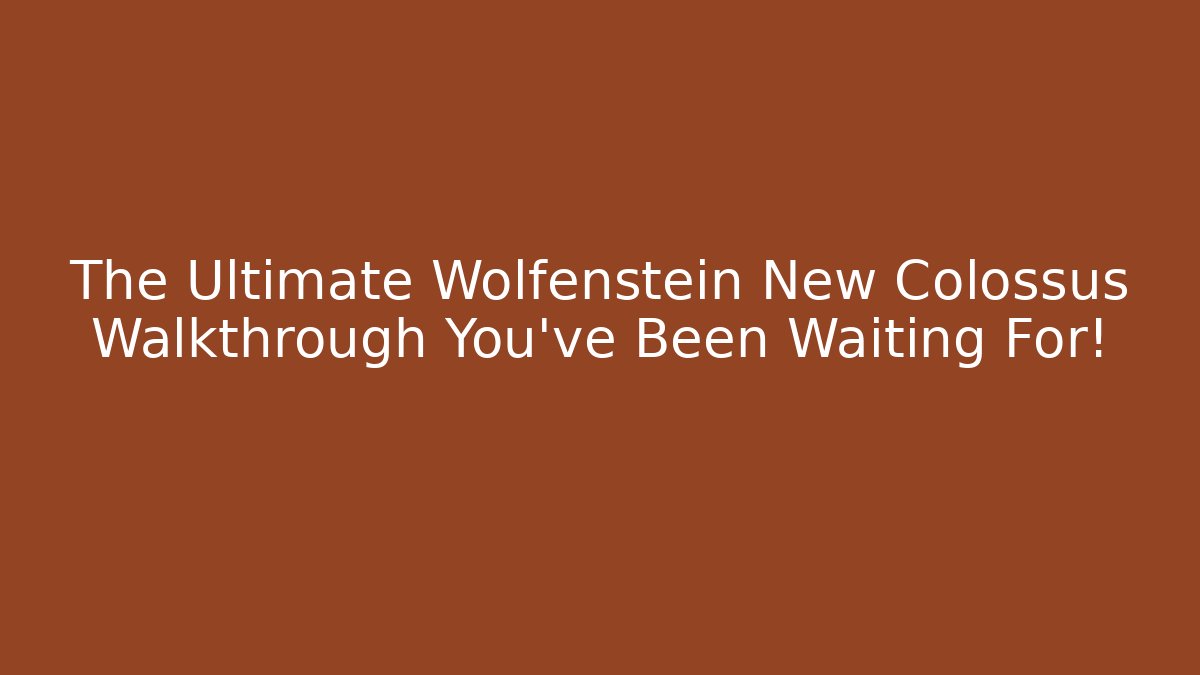 The Ultimate Wolfenstein New Colossus Walkthrough You've Been Waiting For!
