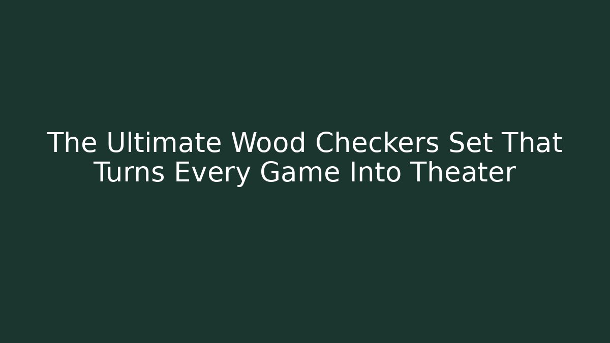 The Ultimate Wood Checkers Set That Turns Every Game Into Theater