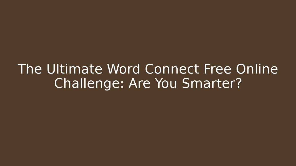 The Ultimate Word Connect Free Online Challenge: Are You Smarter?