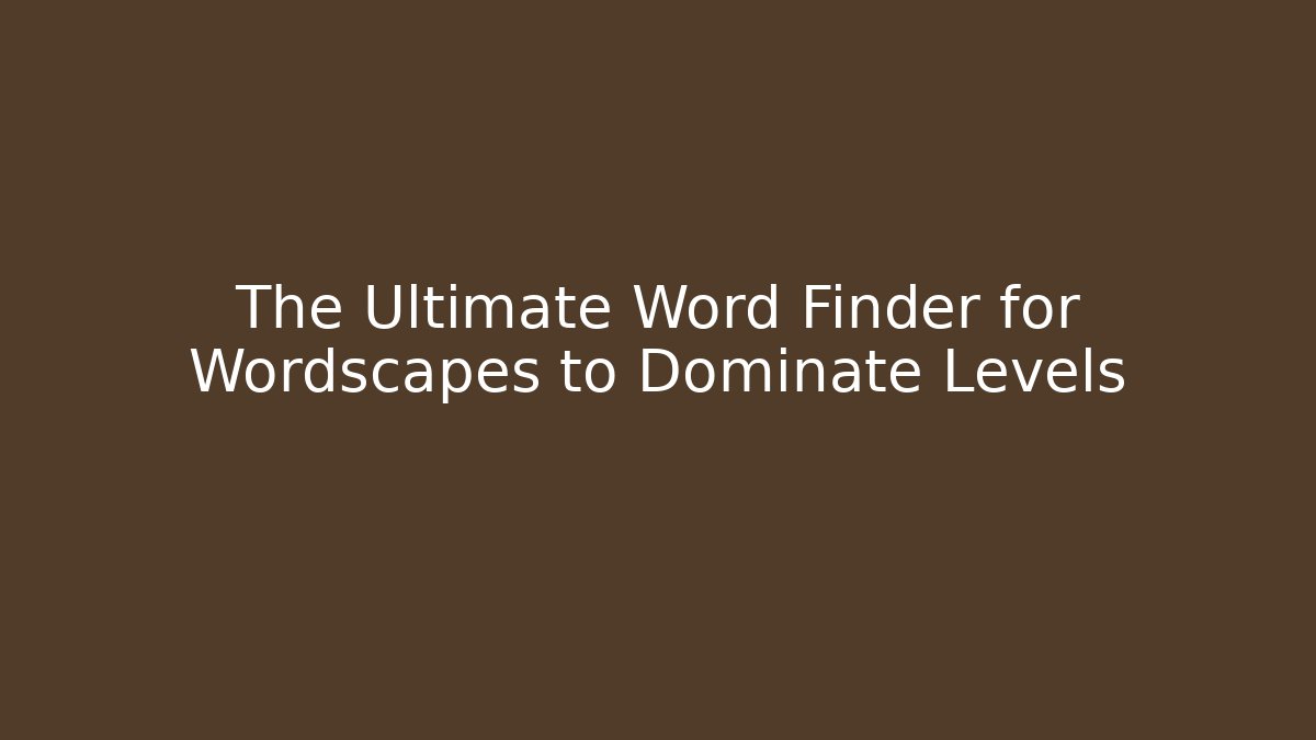 The Ultimate Word Finder for Wordscapes to Dominate Levels