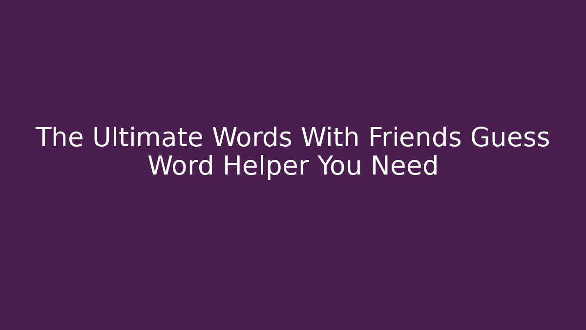 The Ultimate Words With Friends Guess Word Helper You Need - Critter Realm