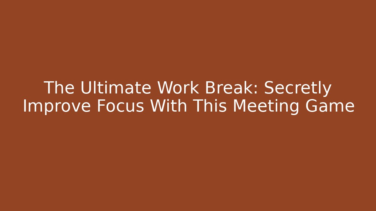 The Ultimate Work Break: Secretly Improve Focus With This Meeting Game
