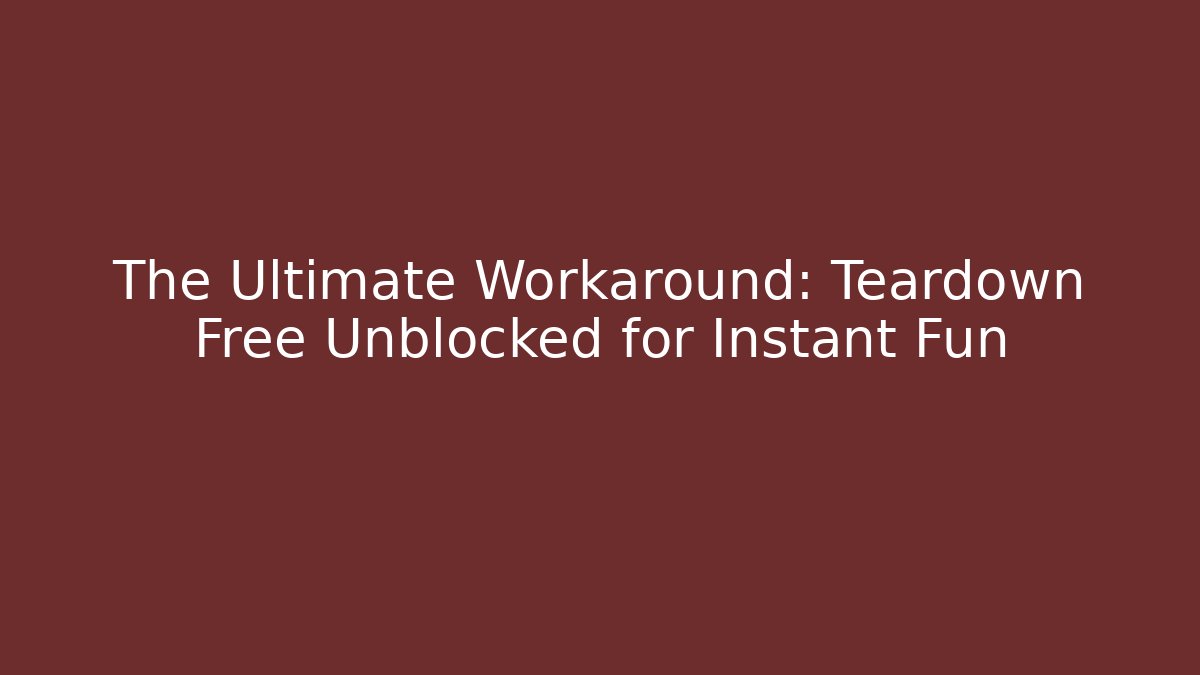 The Ultimate Workaround: Teardown Free Unblocked for Instant Fun