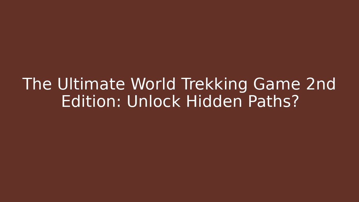 The Ultimate World Trekking Game 2nd Edition: Unlock Hidden Paths? - Critter Realm