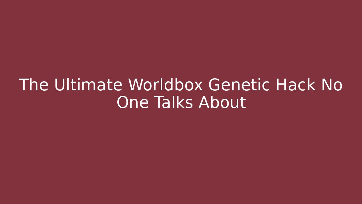 The Ultimate Worldbox Genetic Hack No One Talks About