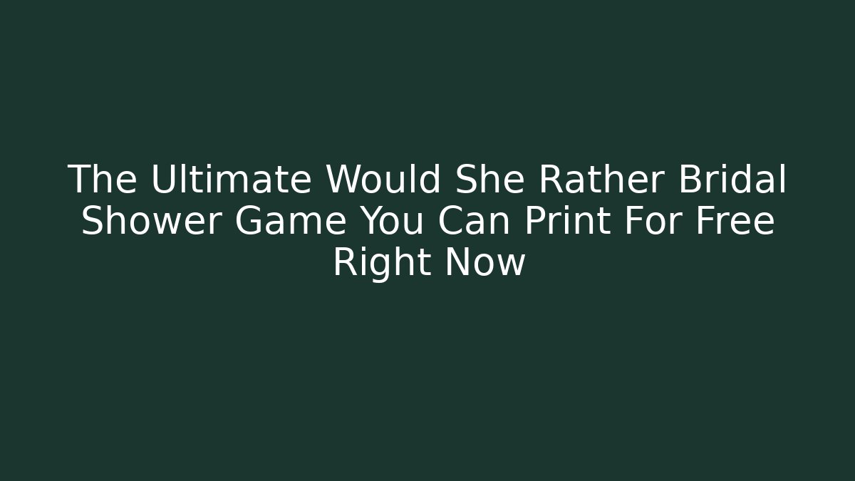 The Ultimate Would She Rather Bridal Shower Game You Can Print For Free Right Now