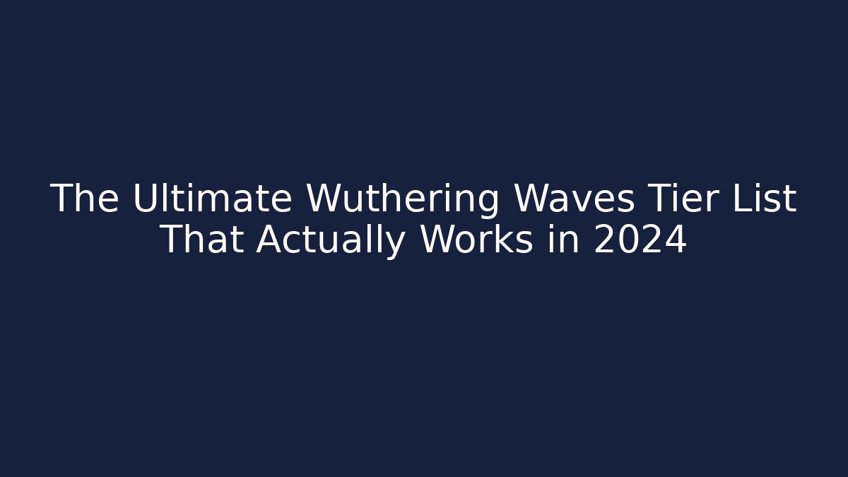 The Ultimate Wuthering Waves Tier List That Actually Works in 2024
